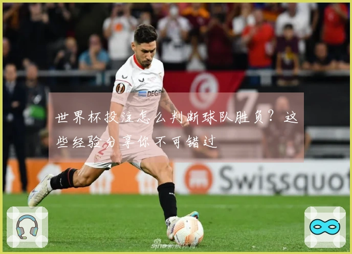 世界杯投注怎么判断球队胜负？这些经验分享你不可错过