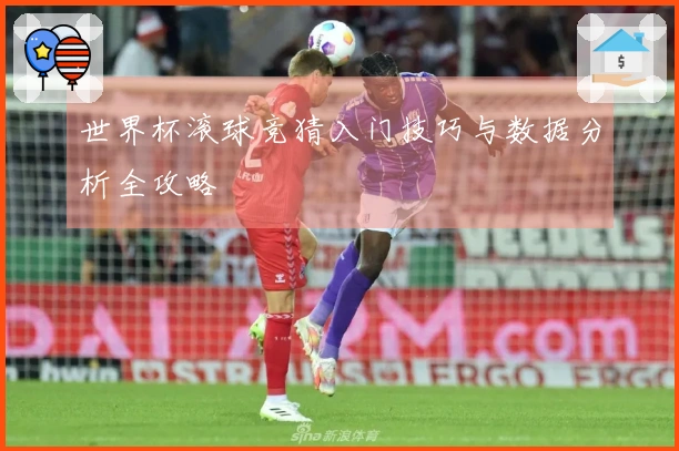 世界杯滚球竞猜入门技巧与数据分析全攻略