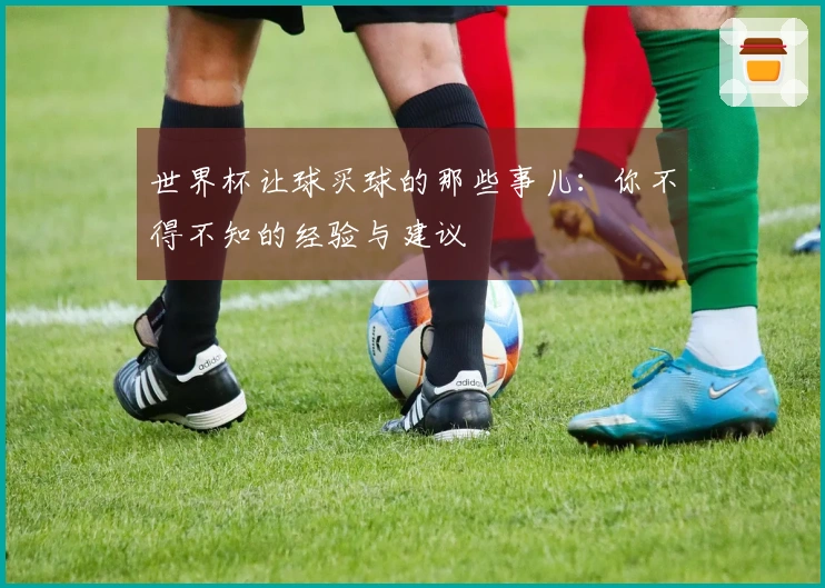世界杯让球买球的那些事儿：你不得不知的经验与建议