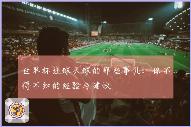 世界杯让球买球的那些事儿：你不得不知的经验与建议