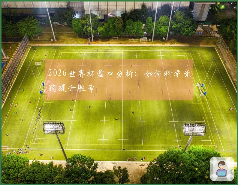 2026世界杯盘口分析：如何科学竞猜提升胜率