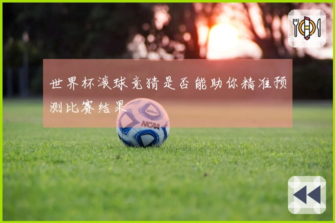 世界杯滚球竞猜是否能助你精准预测比赛结果